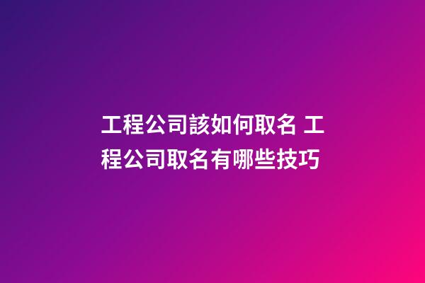 工程公司該如何取名 工程公司取名有哪些技巧-第1張-公司起名-玄機(jī)派